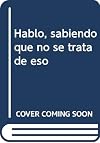 Hablo, sabiendo que no se trata de eso