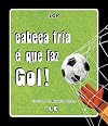 CABECA FRIA E QUE FAZ GOL!