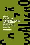 Presidencialismo de Coalizao. Raizes e Evolucao do Modelo Politico Brasileiro (Em Portugues do Brasil)