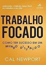 Trabalho Focado: Como ter Sucesso em um Mundo Distraído — Cal Newport