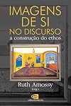 Imagens de Si no Discurso. A Construção do Ethos (Em Portuguese do Brasil)