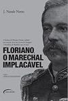 Floriano, o marechal implacável : a história de Floriano Peixoto, soldado por vocação, herói da Guerra do Paraguai e Presidente da República aos 52 anos.