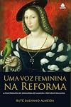 Voz Feminina na Reforma, Uma: A Contribui‹o de Margarida de Navarra a Reforma Religiosa
