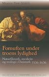 Fornuften under troens lydighed : naturfilosofi, medicin og teologi i Danmark 1536-1636