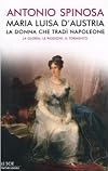 Maria Luisa d'Austria, la donna che tradì Napoleone. La gloria, le passioni, il tormento