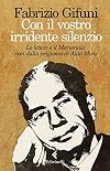 Con il vostro irridente silenzio: Le lettere e il Memoriale: voci dalla prigionia di Aldo Moro
