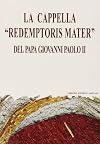 La Cappella Redemptoris Mater : del papa Giovanni Paolo II : dono del Collegio cardinalizio al Santo Padre in occasione del 50o anniversario dell'ordinazione sacerdotale : realizzata dall'atelier dell'arte spirituale del Centro Aletti