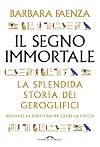 Il segno immortale. La splendida storia dei geroglifici. Decifrare la scrittura per capire la civiltà