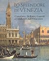 Lo splendore di Venezia. Canaletto, Bellotto, Guardi e i vedutisti dell'Ottocento. Ediz. illustrata