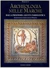 Archeologia nelle Marche. Dalla preistoria all'Età tardoantica