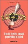 Il cucchiaino caramellato. Trucchi, ricette e consigli per divertirsi in cucina