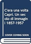 C'era Una Volta Capri: Un Secolo Di Immagini 1857-1957