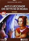 Miti e leggende dei sette re di Roma: le origini, re, eroi e dei, la fine della monarchia