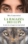 La ragazza dei lupi: [la mia vita selvaggia tra i lupi italiani]