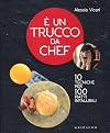 È un trucco da chef: 10 tecniche per 100 piatti infallibili