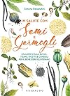 In salute con semi e germogli. Dall'aneto alla zucca, tisane, ricette e consigli per il benessere quotidiano
