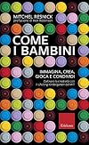 Come i bambini. Immagina, crea, gioca e condividi. Coltivare la creatività con il Lifelong Kindergarten del MIT