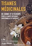 Les Tisanes M%C3%A9dicinales: De Chine Et D'europe Pour La Sant%C3%A9 Physique, %C3%A9motionnelle Et Mentale.