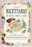 Ricettario Di Terra Mare E Sole Oltre 600 Ricette Della Tradizione Regionale Italiana Raccolte E Provate In Una Vita Da Cuoco Di Casa