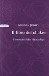 Il libro dei chakra. Il sistema dei chakra e la psicologia