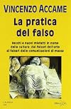 La pratica del falso. Vecchi e nuovi misfatti in nome della cultura: dai falsari dell'arte ai falsari delle comunicazioni di massa