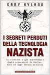 I segreti perduti della tecnologia nazista: le ricerche e gli esperimenti degli scienziati di Hitler, fino ad oggi tenuti nascosti