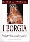 I Borgia: dalla Spagna a Roma: la storia di una famiglia che del potere e della ricchezza fece il proprio Dio