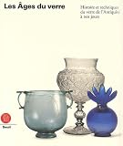 Les Ages Du Verre Histoire Et Techniques Du Verre De Lantiquit Nos Jours