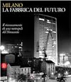 Milano. La Fabbrica del Futuro. Il rinnovamento di una metropoli del Novecento.