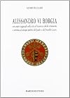 Alessandro VI Borgia. Con ampi ragguagli sulla vita di Lucrezia docile strumento e vittima di disegni politici del padre e del fratello Cesare