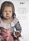Avere una bella cera. Le figure in cera a Venezia e in Italia. Catalogo della mostra (Venezia, 10 maggio-25 giugno 2012)