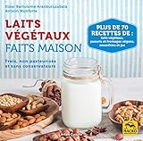 Laits V%C3%A9g%C3%A9taux Faits Maison: Frais, Non Pasteuris%C3%A9s Et Sans Conservateurs. Plus De 70 Recettes De Laits V%C3%A9g%C3%A9taux, Yaourts Et Fromages V%C3%A9gans, Smoothies Et Jus