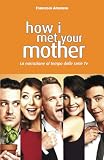 How I Met Your Mother La Narrazione Al Tempo Delle Serie Tv