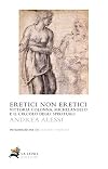 Eretici non eretici. Vittoria Colonna, Michelangelo e il circolo degli...