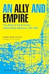 An Ally and Empire: Two Myths of South Korea-United States Relations, 1945-1980