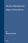 The City of the Moon God: Religious Traditions of Harran