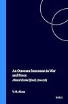 An Ottoman Statesman in War and Peace: Ahmed Resmi Efendi 1700-1783 (The Ottoman Empire and Its Heritage : Politics, Society and Economy, Vol 3)