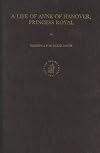 A Life of Anne of Hanover, Princess Royal (Publications of the Sir Thomas Browne Institute Leiden, New Series, No 13 No 13)