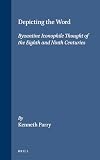 Depicting the Word: Byzantine Iconophile Thought of the Eighth and Ninth Centuries (The Medieval Mediterranean, V. 12)