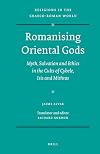 Romanising Oriental Gods: Myth, Salvation and Ethics in the Cults of Cybele, Isis and Mithras (Religions in the Graeco-Roman World)