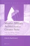 Muslim Military Architecture in Greater Syria from the Coming of Islam to the Ottoman Period: From the Coming of Islam to the Ottoman Period