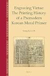 Engraving Virtue: The Printing History of a Premodern Korean Moral Primer (Brill's Korean Studies Library)