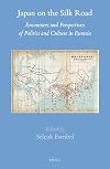 Japan on the Silk Road : Encounters and Perspectives of Politics and Culture in Eurasia
