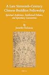 A late sixteenth-century Chinese Buddhist fellowship : spiritual ambitions, intellectual debates, and epistolary connections