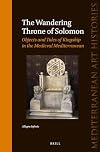 The Wandering Throne of Solomon: Objects and Tales of Kingship in the Medieval Mediterranean (Mediterranean Art Histories)