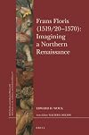 Frans Floris (1519/20–1570): Imagining a Northern Renaissance (Brill's Studies in Itellectual History)