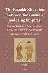 The Kazakh Khanates Between the Russian and Qing Empires: Central Eurasian International Relations During the Eighteenth and Nineteenth Centuries (Islamic Area Studies)