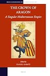 The Crown of Aragon, A Singular Mediterranean Empire (Brill's Companions to European History)