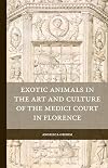 Exotic Animals in the Art and Culture of the Medici Court in Florence (Rulers & Elites)