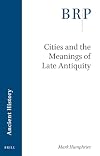 Cities and the Meanings of Late Antiquity (Brill Research Perspectives)